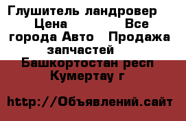 Глушитель ландровер . › Цена ­ 15 000 - Все города Авто » Продажа запчастей   . Башкортостан респ.,Кумертау г.